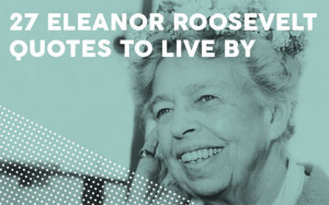 27 Inspiring Eleanor Roosevelt Quotes To Live By