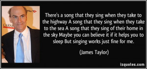 ... helps you to sleep But singing works just fine for me. - James Taylor