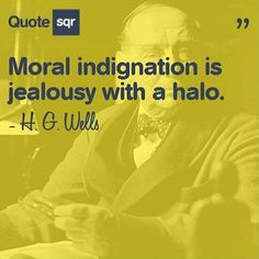Moral indignation is jealousy with a halo. - H. G. Wells www.quotesqr ...