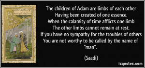 The children of Adam are limbs of each otherHaving been created of one ...