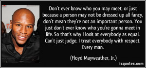 ... treat everybody with respect. Every man. - Floyd Mayweather, Jr
