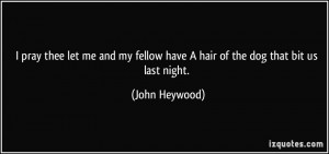 ... fellow have A hair of the dog that bit us last night. - John Heywood