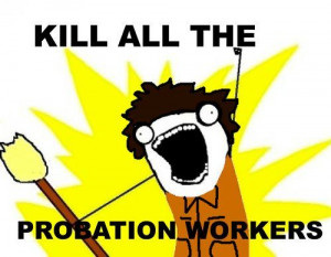 Kill ALL the probation workers