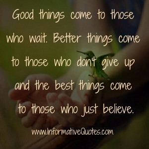 Good things come to those who BELIEVE, Better things come to those who ...