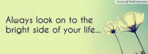 Always look on to the bright side of your life... Facebook Quote Cover ...