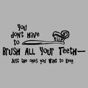 You dont have to brush all your teeth.Funny Bathroom Wall Quote