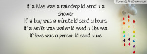 If a kiss was a raindrop I'd send u a showerIf a hug was a minute I'd ...
