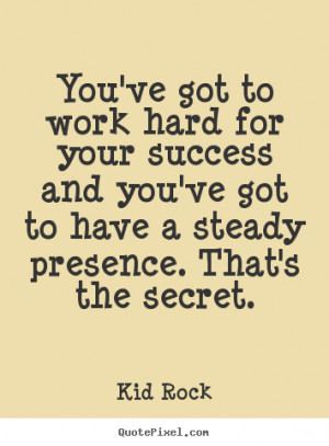 Kid Rock pictures sayings - You've got to work hard for your success ...