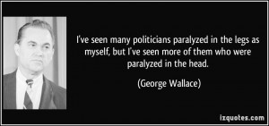 ve seen many politicians paralyzed in the legs as myself, but I've ...