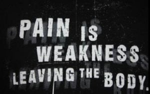 Pain Is Weakness Leaving The Body! (Usually)