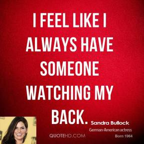 Sandra Bullock - I feel like I always have someone watching my back.