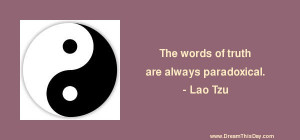 The words of truth are always paradoxical .