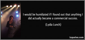 ... anything I did actually became a commercial success. - Lydia Lunch