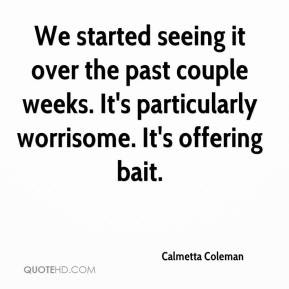 Calmetta Coleman - We started seeing it over the past couple weeks. It ...