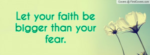 Let your faith be bigger than your fear Profile Facebook Covers