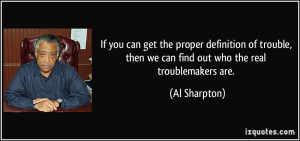 ... , then we can find out who the real troublemakers are. - Al Sharpton
