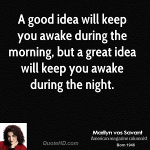 good idea will keep you awake during the morning, but a great idea ...