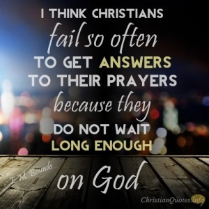 ... answers to their prayers because they do not wait long enough on God