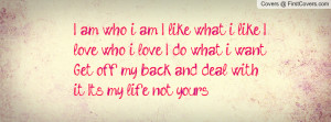 ... get off my back and deal with it. it's my life , Pictures , not yours