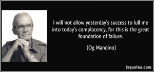 ... complacency, for this is the great foundation of failure. - Og Mandino