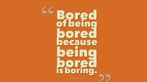 Bored of being bored because being bored is boring.