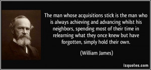 The man whose acquisitions stick is the man who is always achieving ...
