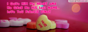 GaVe HiM My HEaRT aNd He GAvE Me HiS LaSt NaME.. LoVe YoU FrAnCiS ...