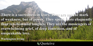 There is a sacredness in tears. They are not the mark of weakness, but ...