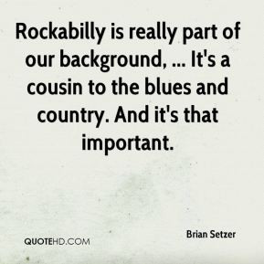 Brian Setzer - Rockabilly is really part of our background, ... It's a ...