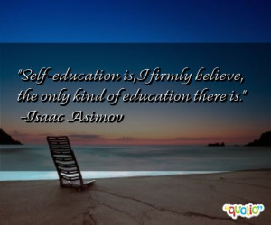 Self - education is, I firmly believe , the only kind of education ...