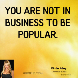 You are not in business to be popular.