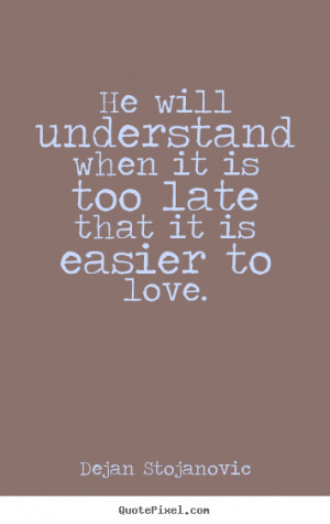 Quotes about love - He will understand when it is too late that it is ...
