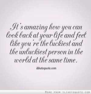 Its amazing how you can look back at your life and feel like youre the ...