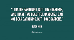 quote Elton John i loathe gardening but i love gardens 113038 png