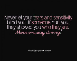 Never let your tears and sensitivity blind you. If someone hurt you ...