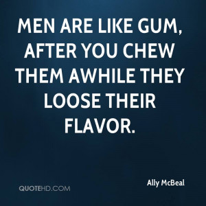 Men are like gum, after you chew them awhile they loose their flavor.