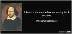 It is not in the stars to hold our destiny but in ourselves. - William ...