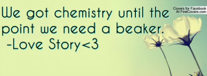 we got chemistry until the point we need a beaker. -love story 3 ...