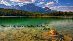 She got a big booty so I call her big booty! God bless 2 Chainz!