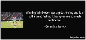 Winning Wimbledon was a great feeling and it is still a great feeling ...