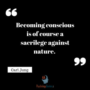 Becoming conscious is of course a sacrilege against nature. C Jung