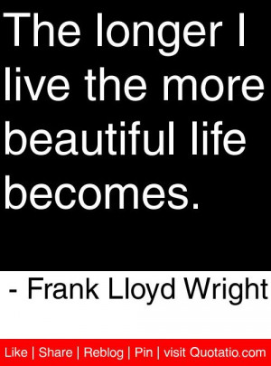 ... more beautiful life becomes. - Frank Lloyd Wright #quotes #quotations