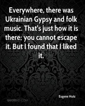 Everywhere, there was Ukrainian Gypsy and folk music. That's just how ...