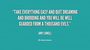 Take everything easy and quit dreaming and brooding and you will be ...