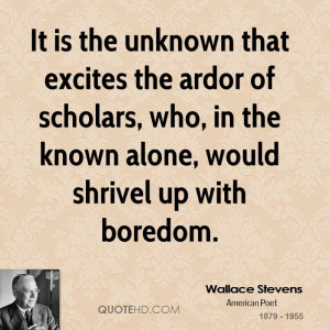It is the unknown that excites the ardor of scholars, who, in the ...