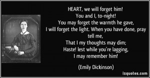 HEART, we will forget him! You and I, to-night! You may forget the ...