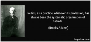 Politics, as a practice, whatever its profession, has always been the ...
