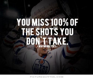 You miss 100% of the shots you don't take Picture Quote #3