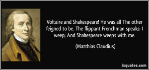 ... Frenchman speaks: I weep; And Shakespeare weeps with me. - Matthias