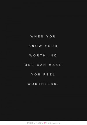 ... know your worth, no one can make you feel worthless Picture Quote #1